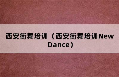 西安街舞培训（西安街舞培训New Dance）